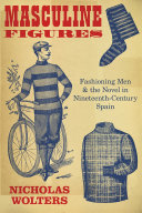 Masculine figures : fashioning men and the novel in nineteenth-century Spain /