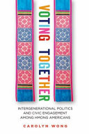 Voting together : intergenerational politics and civic engagement among Hmong Americans /