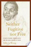Neither fugitive nor free : Atlantic slavery, freedom suits, and the legal culture of travel /
