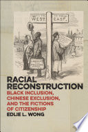 Racial reconstruction : Black inclusion, Chinese exclusion, and the fictions of citizenship /