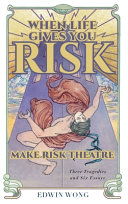When life gives you risk make risk theatre : three tragedies and six essays /