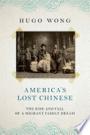 America's lost Chinese : the rise and fall of a migrant family dream /