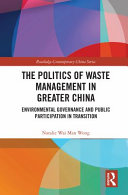 The politics of waste management in Greater China : environmental governance and public participation in transition /