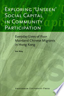Exploring 'unseen' social capital in community participation : everyday lives of poor mainland Chinese migrants in Hong Kong /