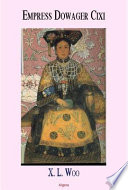 Empress dowager Cixi : China's last dynasty and the long reign of a formitable concubine : legends and lives during the declining days of the Qing dynasty /