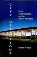 City ubiquitous : place, communication, and the rise of omnitopia /