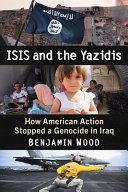 ISIS and the Yazidis : how American action stopped a genocide in Iraq /