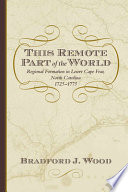 This remote part of the world : regional formation in Lower Cape Fear, North Carolina, 1725-1775 /