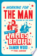 Working for the man, playing in the band : my years with James Brown /