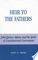 Heir to the fathers : John Quincy Adams and the spirit of constitutional government /