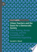 Citizen Teachers and the Quest for a Democratic Society : Place-Making, Border Crossing, and the Possibilities for Community Organizing /