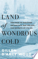 Land of wondrous cold : the race to discover Antarctica and unlock the secrets of its ice /