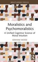 Moralistics and psychomoralistics : a unified cognitive science of moral intuition /
