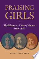 Praising girls : the rhetoric of young women, 1895-1930 /