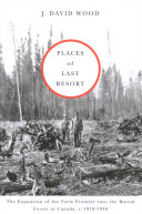 Places of last resort : the expansion of the farm frontier into the boreal forest in Canada, c. 1910-1940 /