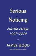 Serious noticing : selected essays, 1997-2019 /