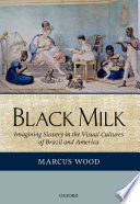 Black milk : imagining slavery in the visual cultures of Brazil and America /