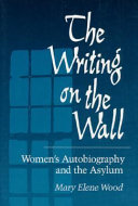 The writing on the wall : women's autobiography and the asylum /