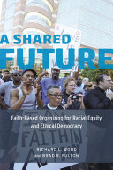 A shared future : faith-based organizing for racial equity and ethical democracy /
