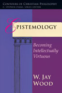 Epistemology : becoming intellectually virtuous /