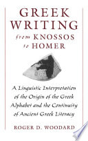 Greek writing from Knossos to Homer : a linguistic interpretation of the origin of the Greek alphabet and the continuity of ancient Greek literacy /