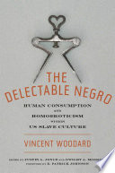The delectable Negro : human consumption and homoeroticism within U.S. slave culture /