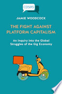 The fight against platform capitalism : an inquiry into the global struggles of the gig economy /