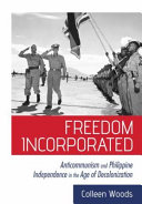 Freedom incorporated : anticommunism and Philippine independence in the age of decolonization /