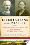 Libertarians on the prairie : Laura Ingalls Wilder, Rose Wilder Lane, and the making of the Little House Books /