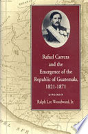 Rafael Carrera and the emergence of the Republic of Guatemala, 1821-1871 /