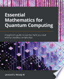 Essential Mathematics for Quantum Computing : a Beginner's Guide to Just the Math You Need Without Needless Complexities.