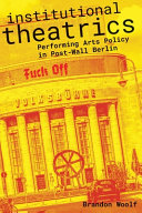 Institutional theatrics : performing arts policy in post-wall Berlin /