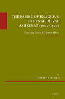 The fabric of religious life in medieval Ashkenaz (1000-1300) : creating sacred communities /