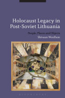 Holocaust legacy in post-Soviet Lithuania : people, places and objects /