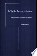 To try her fortune in London : Australian women, colonialism, and modernity /