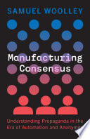 Manufacturing consensus : understanding propaganda in the era of automation and anonymity /