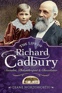 The life of Richard Cadbury : socialist, philanthropist & chocolatier /