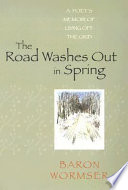 The road washes out in Spring : a poet's memoir of living off the grid /