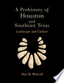 A Prehistory of Houston and Southeast Texas : landscape and culture /