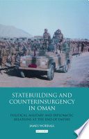 Statebuilding and counterinsurgency in Oman : political, military and diplomatic relations at the end of empire /