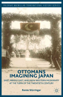 Ottomans imagining Japan : East, Middle East, and non-western modernity at the turn of the twentieth century /