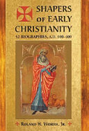 Shapers of early Christianity : 52 biographies, A.D. 100-400 /