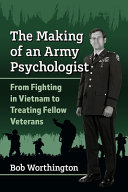 The making of an Army psychologist : from fighting in Vietnam to treating fellow veterans /