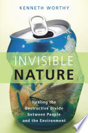 Invisible nature : healing the destructive divide between people and the environment /