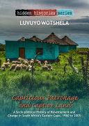 Capricious patronage and captive land : a socio-political history of resettlement and change in South Africa's Eastern Cape, 1960 to 2005 /