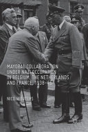 Mayoral collaboration under Nazi occupation in Belgium, the Netherlands and France, 1938-46 /