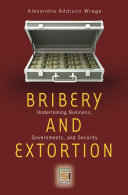 Bribery and extortion : undermining business, governments, and security /