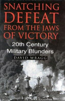 Snatching defeat from the jaws of victory : 20th century military blunders /