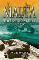 Malta : the last great siege 1940-43 : the George Cross island's battle for survival, 1940-43 /