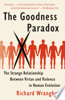 The goodness paradox : the strange relationship between virtue and violence in human evolution /
